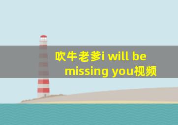 吹牛老爹i will be missing you视频